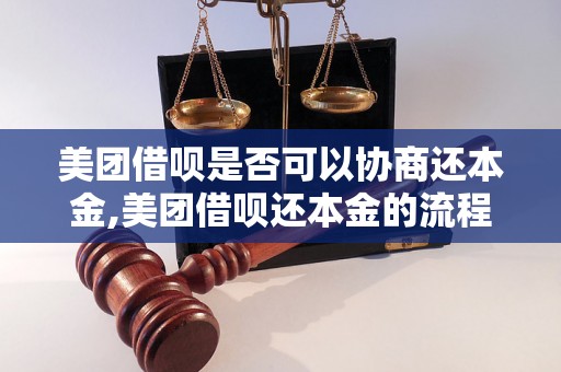 美团借呗是否可以协商还本金,美团借呗还本金的流程