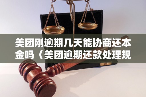 美团刚逾期几天能协商还本金吗（美团逾期还款处理规定解析）