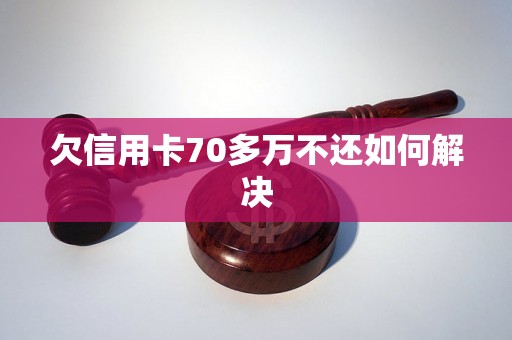 欠信用卡70多万不还如何解决