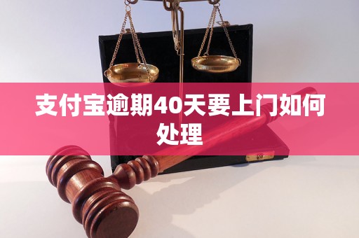 支付宝逾期40天要上门如何处理