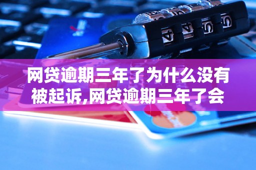 网贷逾期三年了为什么没有被起诉,网贷逾期三年了会有什么后果