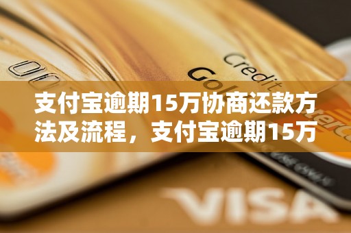 支付宝逾期15万协商还款方法及流程，支付宝逾期15万如何处理