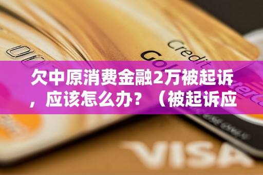 欠中原消费金融2万被起诉，应该怎么办？（被起诉应对策略分享）