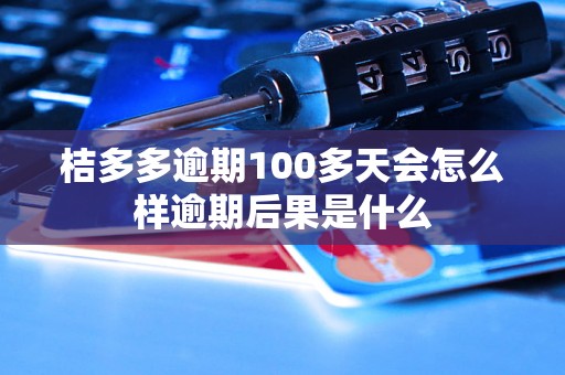 桔多多逾期100多天会怎么样逾期后果是什么