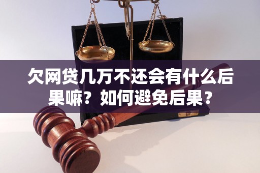 欠网贷几万不还会有什么后果嘛？如何避免后果？