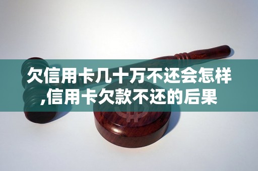 欠信用卡几十万不还会怎样,信用卡欠款不还的后果