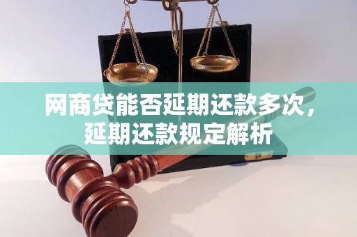 网商贷能否延期还款多次，延期还款规定解析