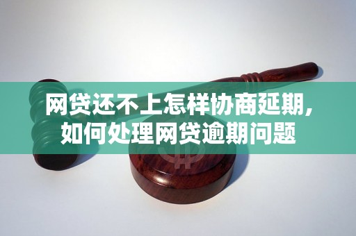 网贷还不上怎样协商延期,如何处理网贷逾期问题