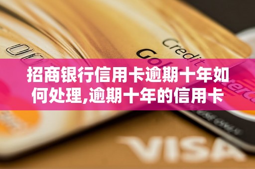 招商银行信用卡逾期十年如何处理,逾期十年的信用卡后果与解决办法