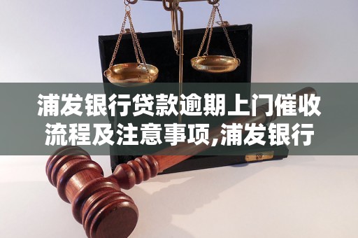 浦发银行贷款逾期上门催收流程及注意事项,浦发银行贷款逾期如何避免上门催收