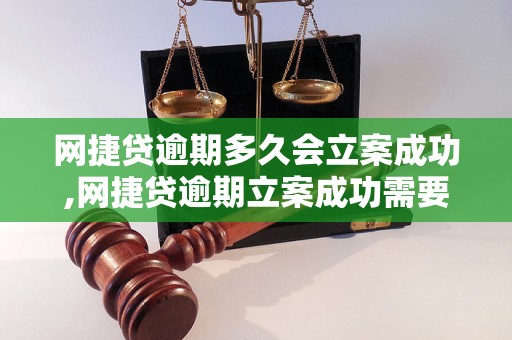 网捷贷逾期多久会立案成功,网捷贷逾期立案成功需要多长时间