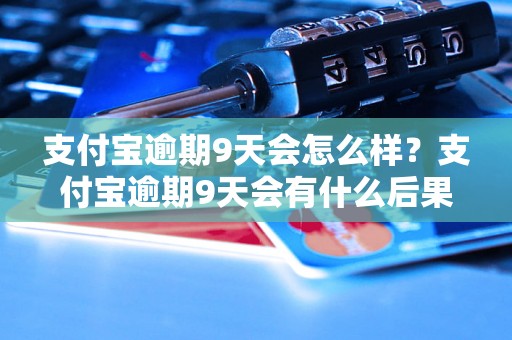 支付宝逾期9天会怎么样？支付宝逾期9天会有什么后果？