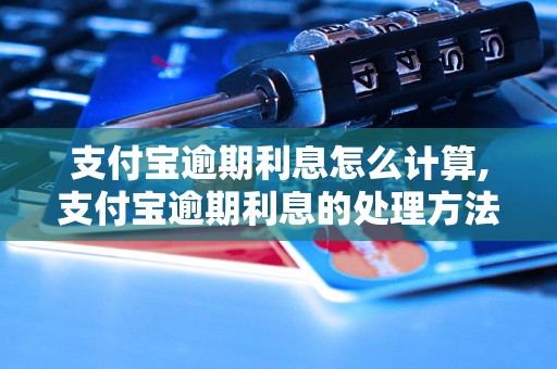 支付宝逾期利息怎么计算,支付宝逾期利息的处理方法