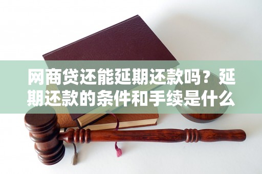 网商贷还能延期还款吗？延期还款的条件和手续是什么？