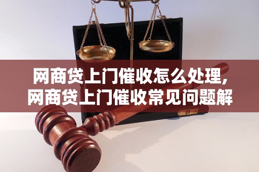 网商贷上门催收怎么处理,网商贷上门催收常见问题解答