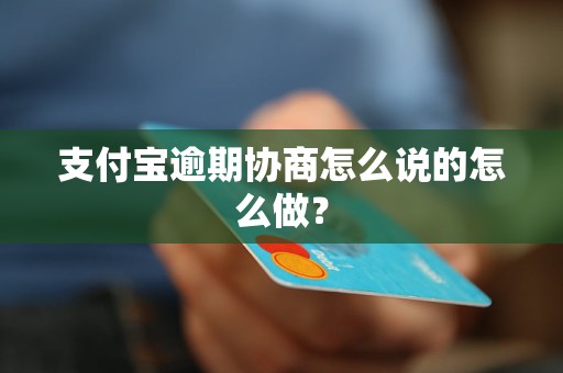 支付宝逾期协商怎么说的怎么做？