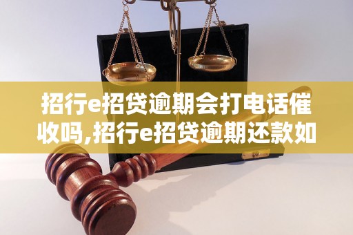 招行e招贷逾期会打电话催收吗,招行e招贷逾期还款如何处理