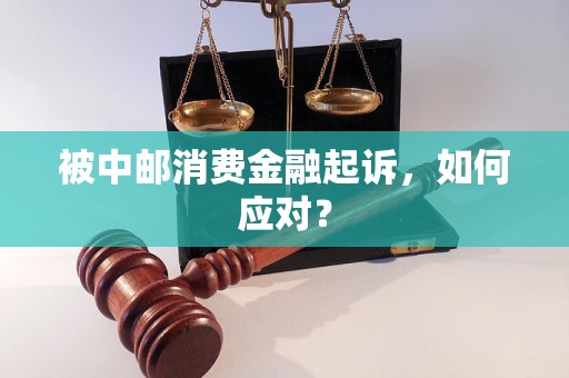 被中邮消费金融起诉，如何应对？