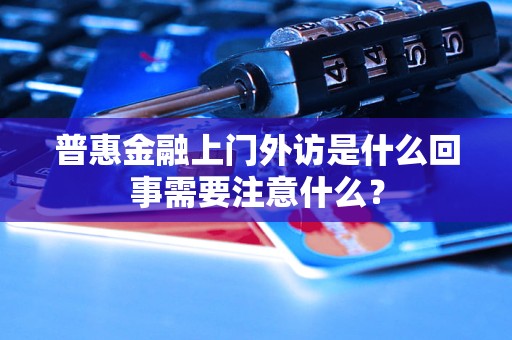 普惠金融上门外访是什么回事需要注意什么？