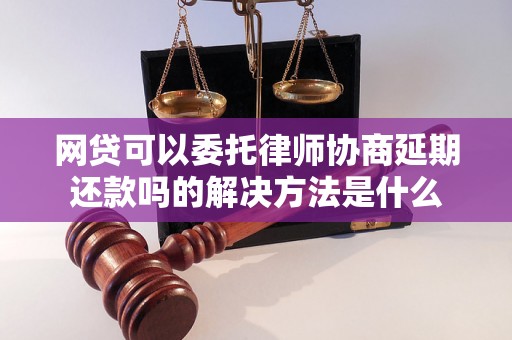 网贷可以委托律师协商延期还款吗的解决方法是什么