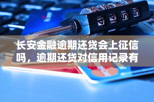 长安金融逾期还贷会上征信吗，逾期还贷对信用记录有什么影响