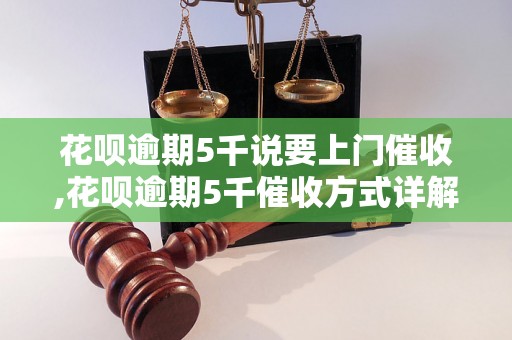 花呗逾期5千说要上门催收,花呗逾期5千催收方式详解