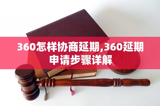 360怎样协商延期,360延期申请步骤详解