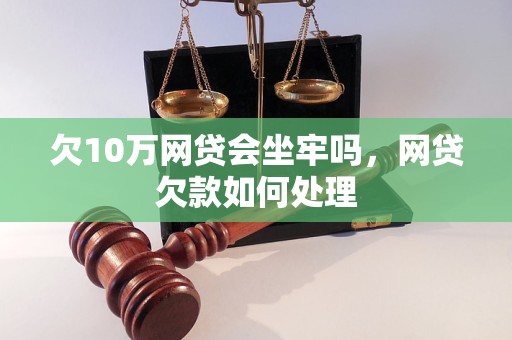 欠10万网贷会坐牢吗，网贷欠款如何处理