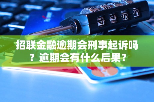 招联金融逾期会刑事起诉吗？逾期会有什么后果？