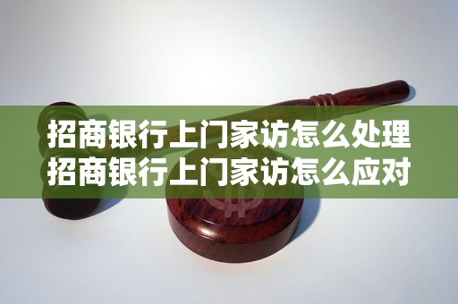 招商银行上门家访怎么处理招商银行上门家访怎么应对