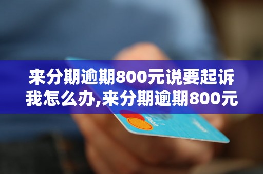 来分期逾期800元说要起诉我怎么办,来分期逾期800元应该怎么处理