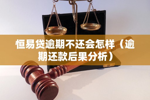 恒易贷逾期不还会怎样（逾期还款后果分析）