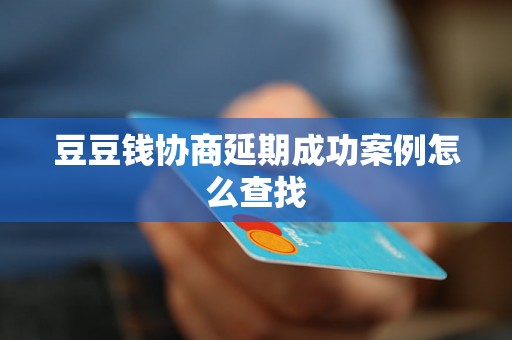 豆豆钱协商延期成功案例怎么查找