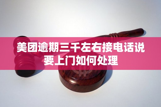 美团逾期三千左右接电话说要上门如何处理