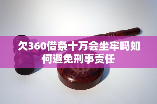 欠360借条十万会坐牢吗如何避免刑事责任