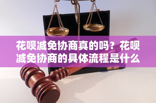 花呗减免协商真的吗？花呗减免协商的具体流程是什么？