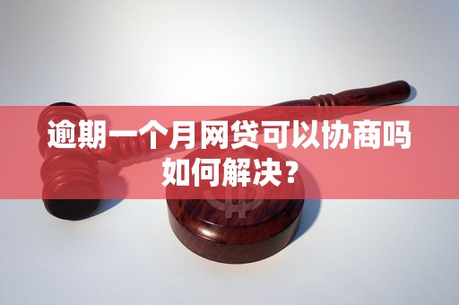 逾期一个月网贷可以协商吗如何解决？