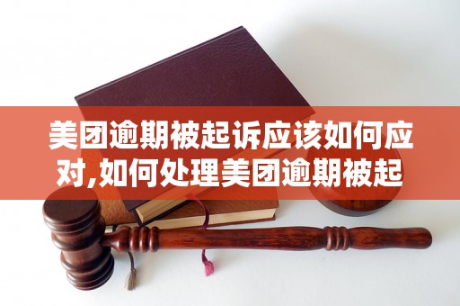 美团逾期被起诉应该如何应对,如何处理美团逾期被起诉的法律纠纷