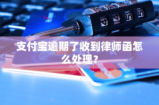 支付宝逾期了收到律师函怎么处理？