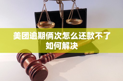 美团逾期俩次怎么还款不了如何解决