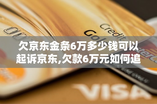 欠京东金条6万多少钱可以起诉京东,欠款6万元如何追回