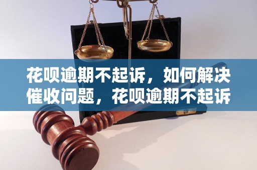 花呗逾期不起诉，如何解决催收问题，花呗逾期不起诉会影响信用吗