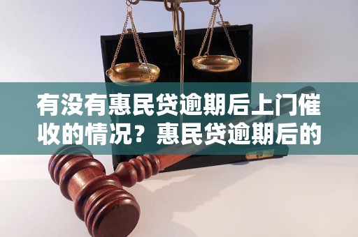 有没有惠民贷逾期后上门催收的情况？惠民贷逾期后的催收方式有哪些？