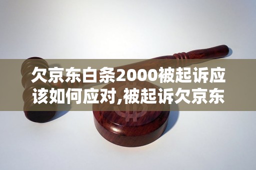 欠京东白条2000被起诉应该如何应对,被起诉欠京东白条2000元的解决办法