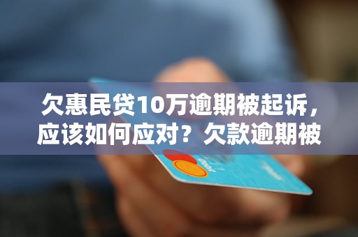 欠惠民贷10万逾期被起诉，应该如何应对？欠款逾期被起诉后的解决方案