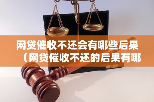 网贷催收不还会有哪些后果（网贷催收不还的后果有哪些）