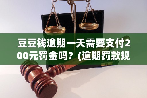 豆豆钱逾期一天需要支付200元罚金吗？(逾期罚款规定详解)