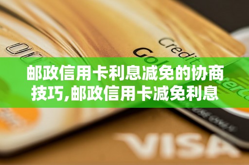 邮政信用卡利息减免的协商技巧,邮政信用卡减免利息成功案例