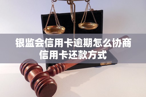 银监会信用卡逾期怎么协商信用卡还款方式