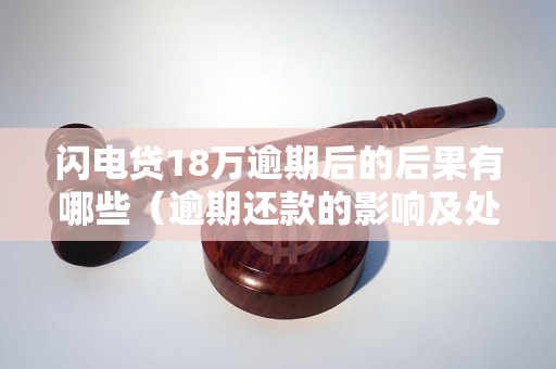 闪电贷18万逾期后的后果有哪些（逾期还款的影响及处理方法）